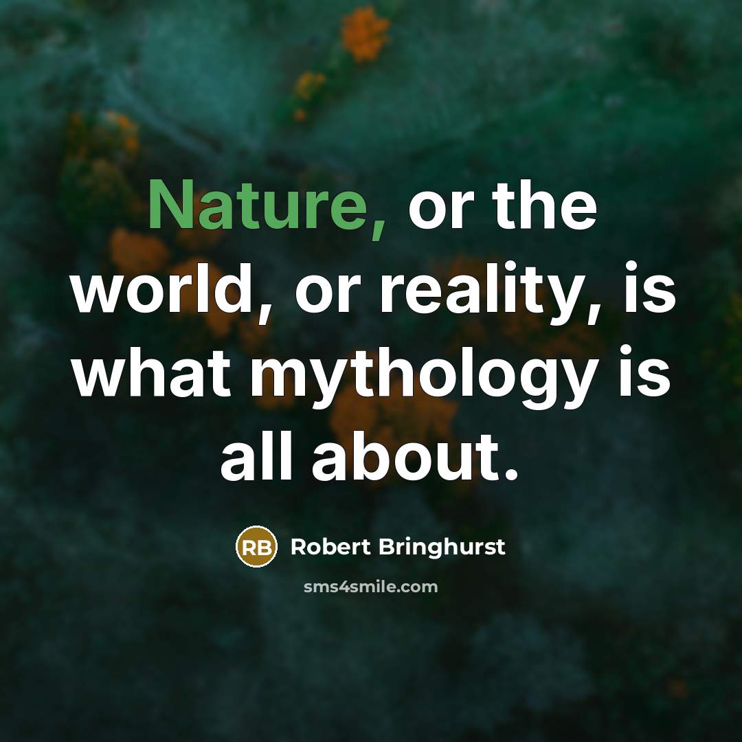 “Nature, or the world, or reality, is what mythology is…” quote by Robert Bringhurst