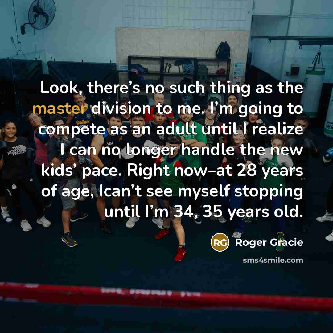 “Look, there’s no such thing as the master division to…” quote by Roger Gracie