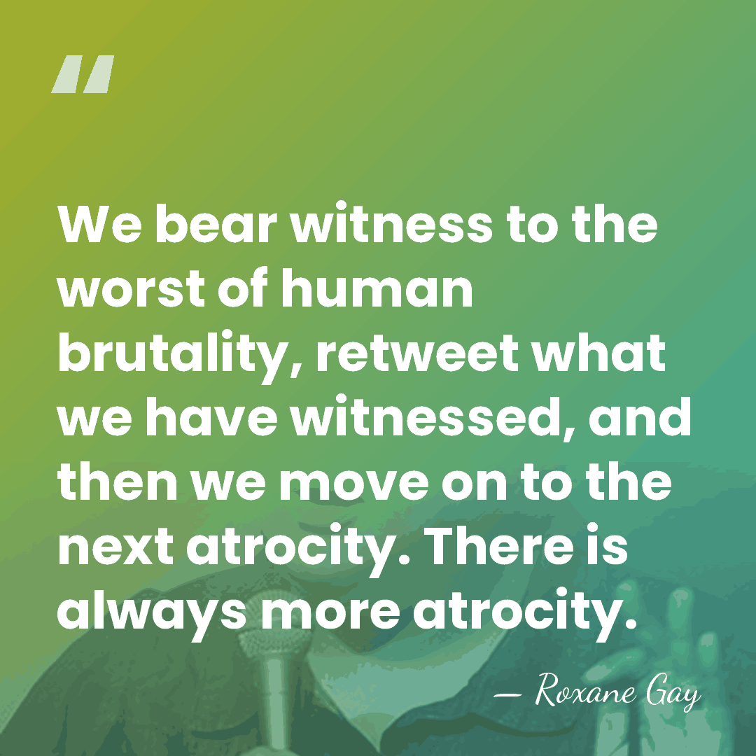 We bear witness to the worst of human brutality, retweet what we&hellip; - Roxane Gay