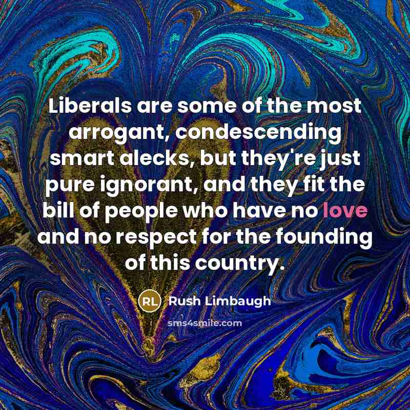 “Liberals are some of the most arrogant, condescending smart alecks,…” quote by Rush Limbaugh