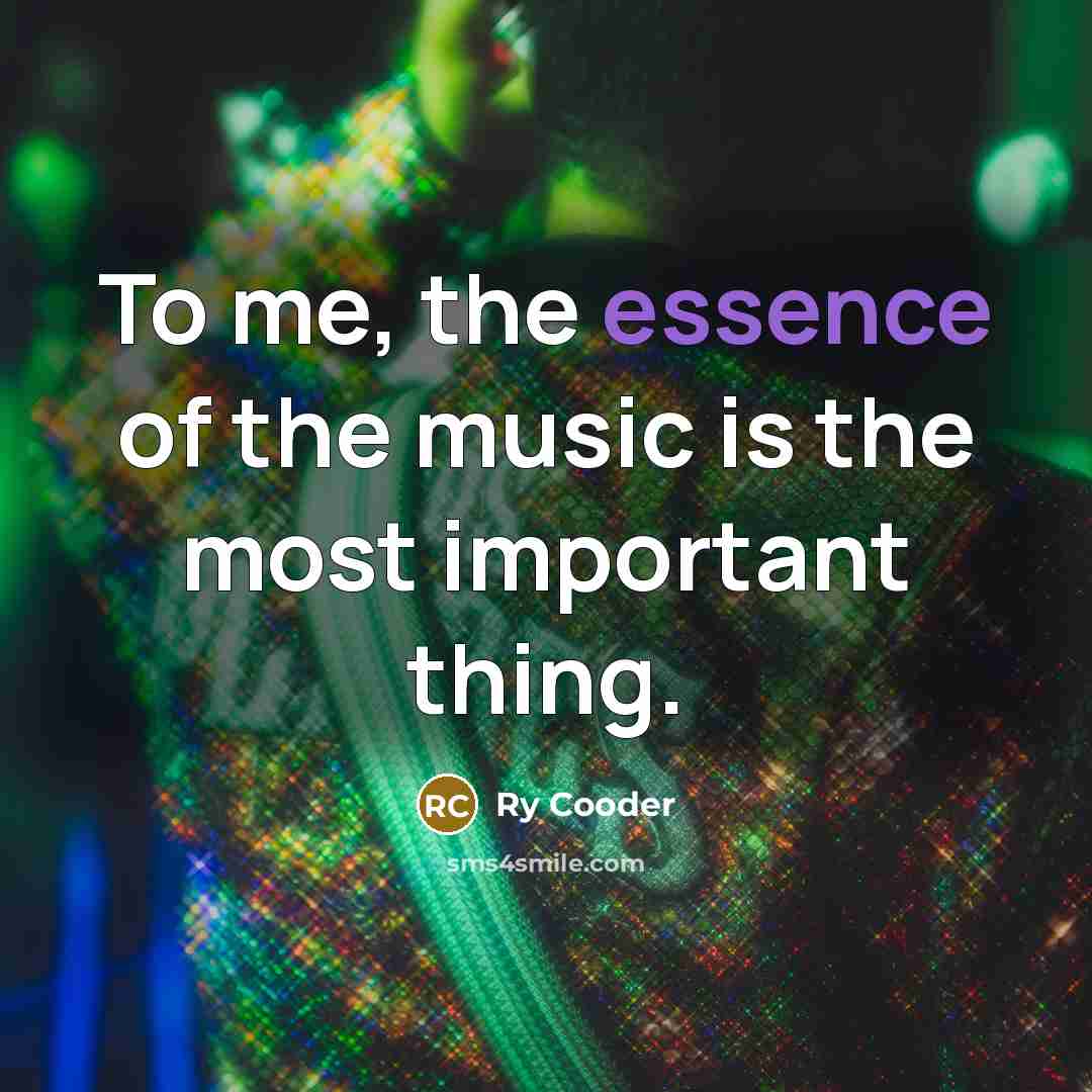 “To me, the essence of the music is the most…” quote by Ry Cooder