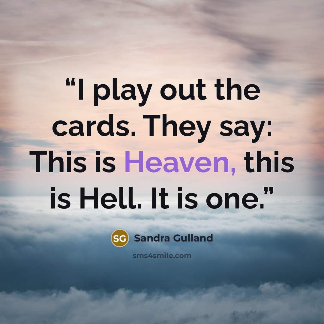 “I play out the cards. They say: This is Heaven, this is Hell. It is one.” quote by Sandra Gulland