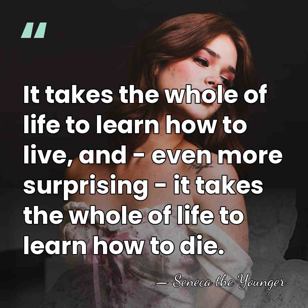 It takes the whole of life to learn how to live, and&hellip; - Seneca the Younger