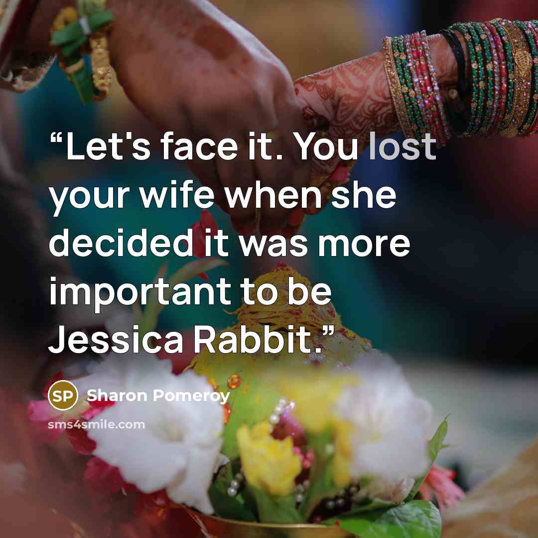 “Let's face it. You lost your wife when she decided it was more important to be Jessica Rabbit.” quote by Sharon Pomeroy
