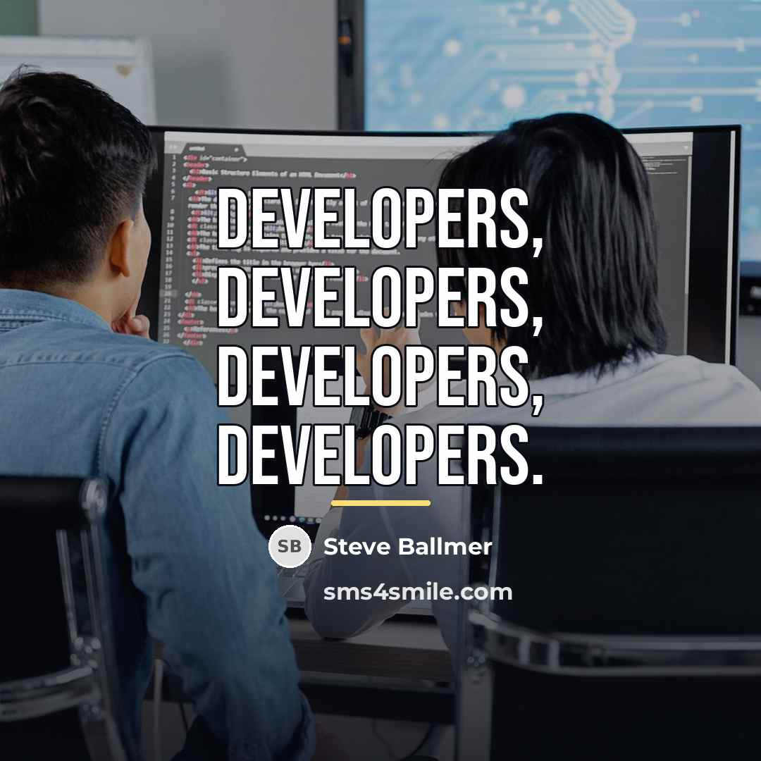 “Developers, developers, developers, developers.…” quote by Steve Ballmer