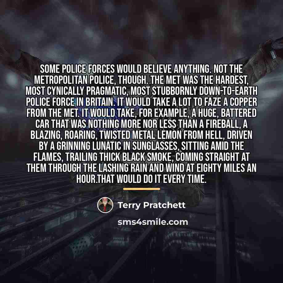 “Some police forces would believe anything. Not the Metropolitan police,…” quote by Terry Pratchett