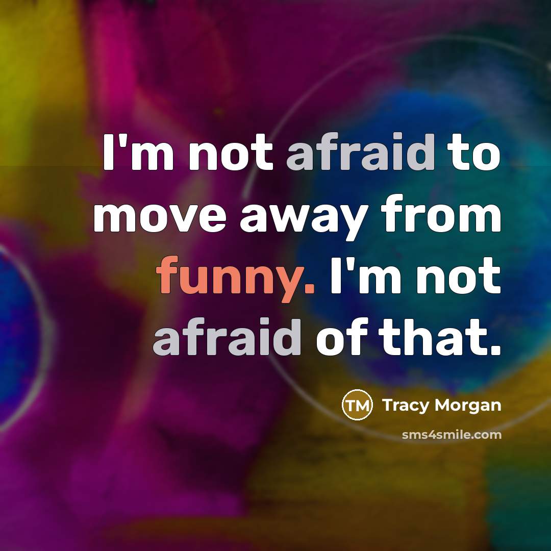 “I'm not afraid to move away from funny. I'm not afraid of that.” quote by Tracy Morgan