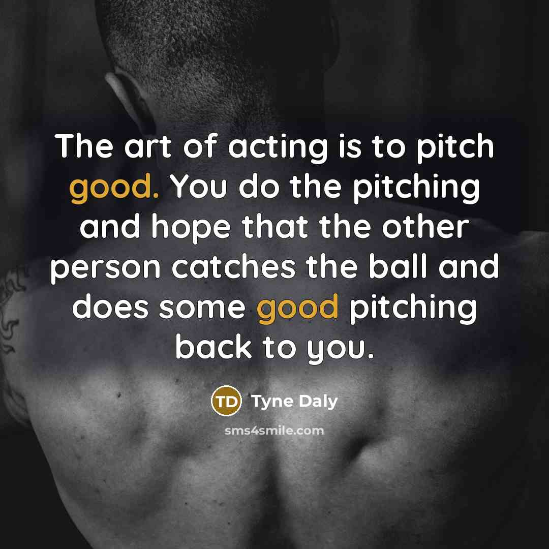 “The art of acting is to pitch good. You do…” quote by Tyne Daly