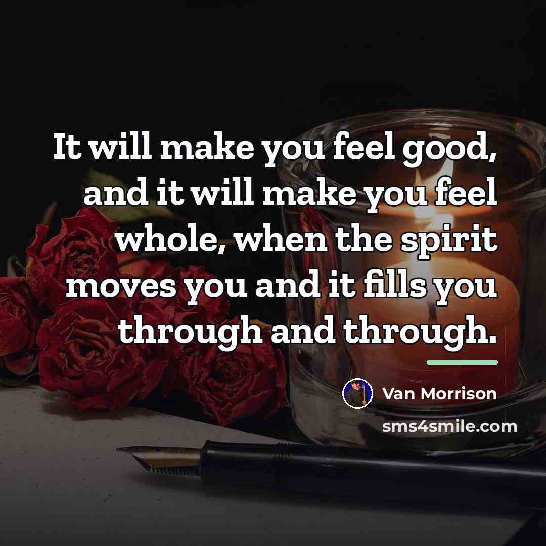 “It will make you feel good, and it will make…” quote by Van Morrison