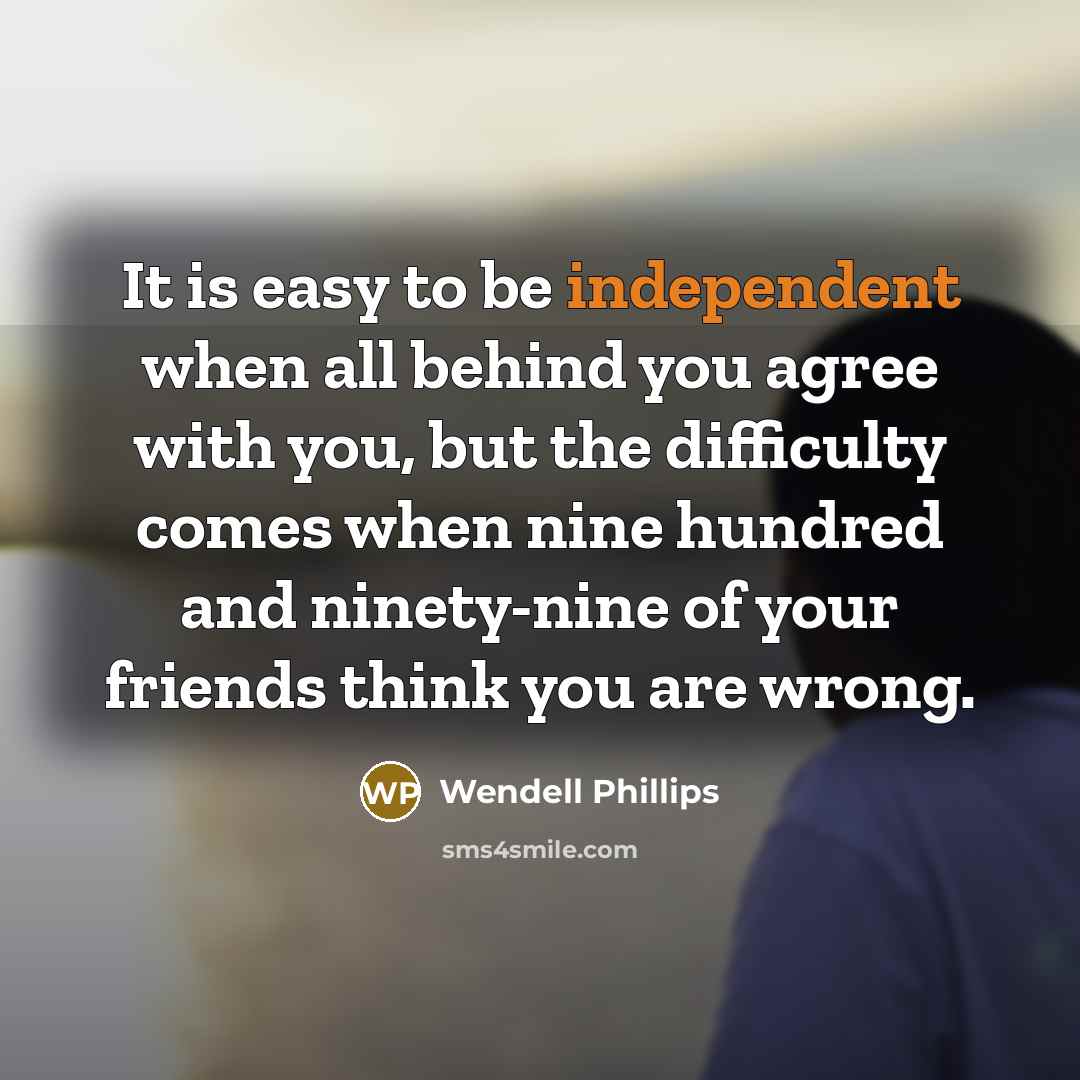 “It is easy to be independent when all behind you…” quote by Wendell Phillips