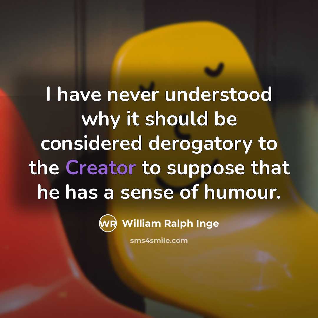 “I have never understood why it should be considered derogatory to the Creator to suppose that he has a sense of humour.” quote by William Ralph Inge