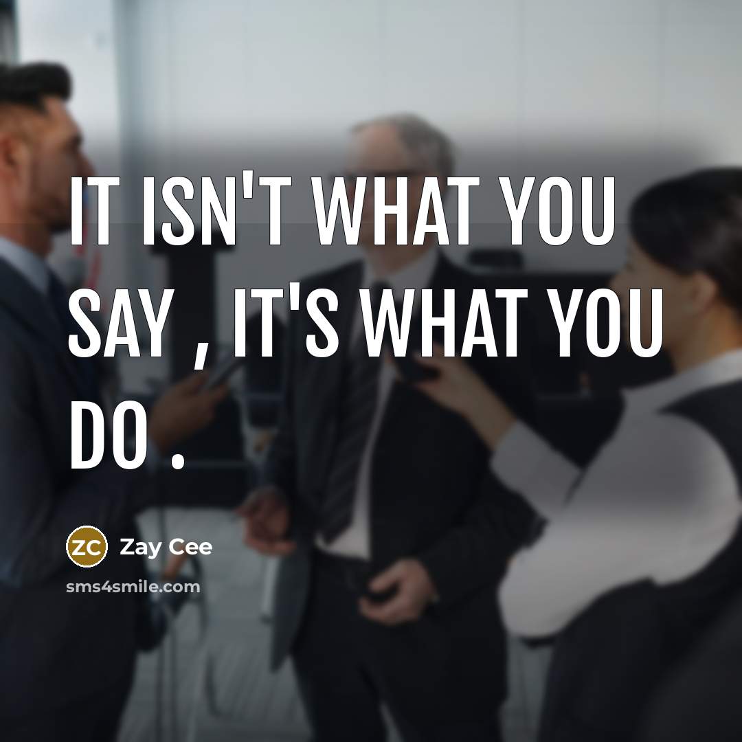“It isn't what you say , it's what you do…” quote by Zay Cee