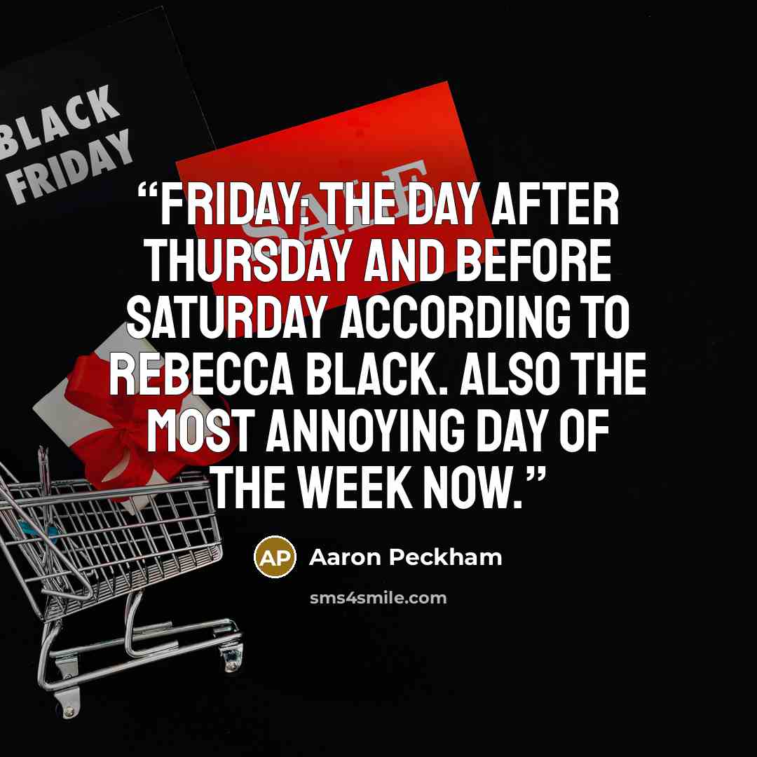 “Friday: The day after Thursday and before Saturday according to Rebecca Black. Also the most annoying day of the week now.” quote by Aaron Peckham