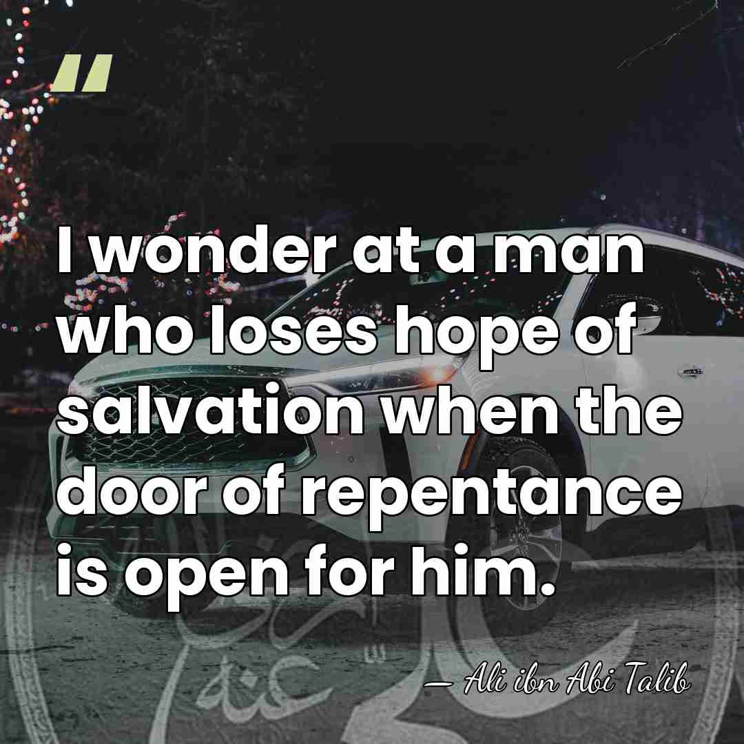 I wonder at a man who loses hope of salvation when the&hellip; - Ali ibn Abi Talib