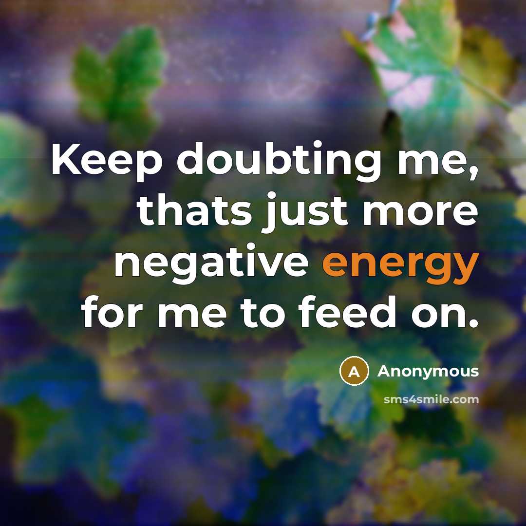“Keep doubting me, thats just more negative energy for me to feed on.” quote by Anonymous
