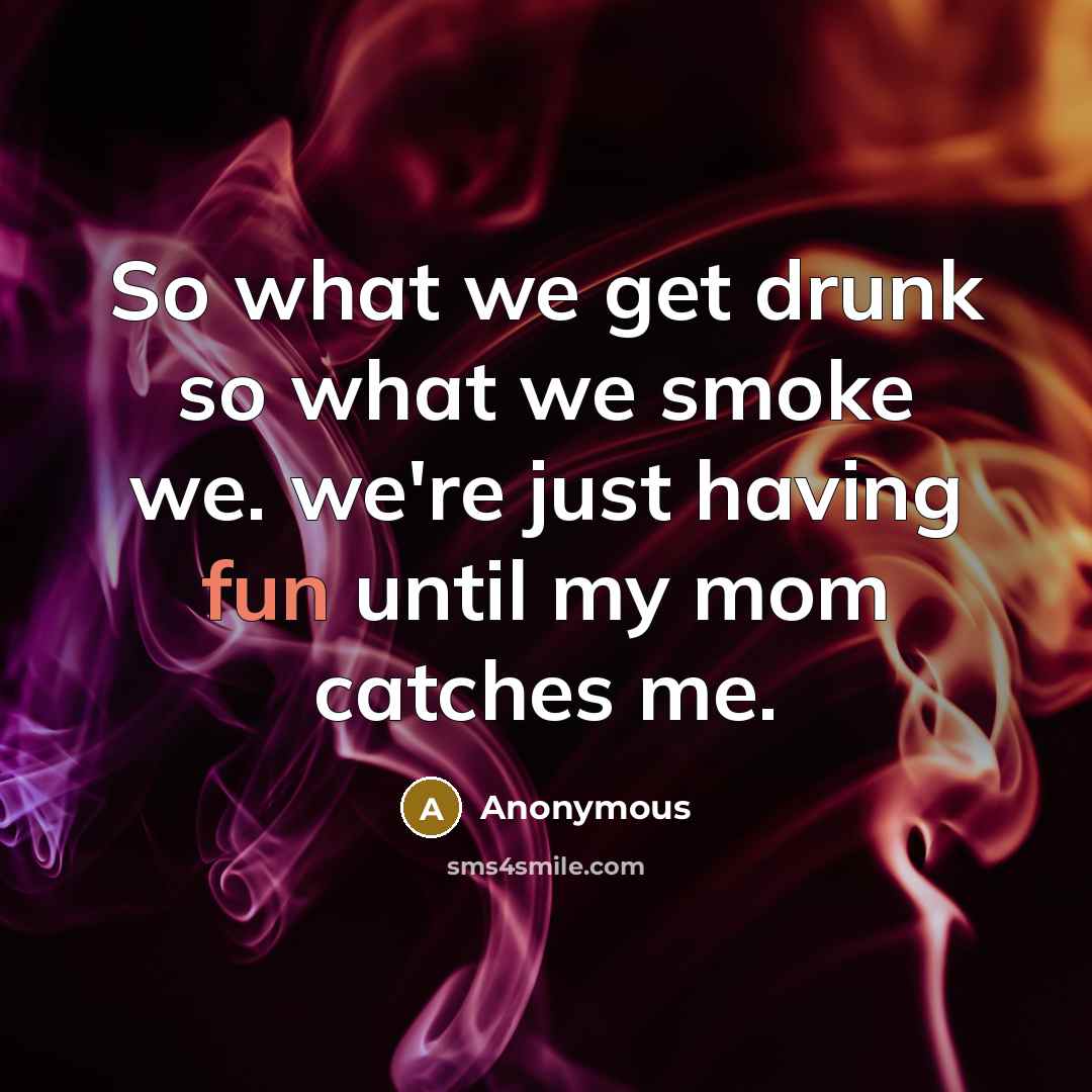 “So what we get drunk so what we smoke we. we're just having fun until my mom catches me.” quote by Anonymous