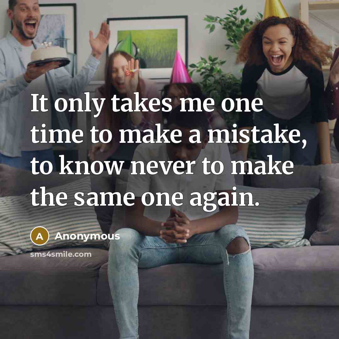 “It only takes me one time to make a mistake, to know never to make the same one again.” quote by Anonymous