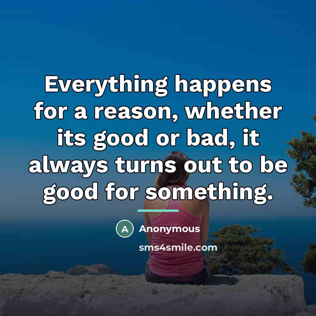 “Everything happens for a reason, whether its good or bad,…” quote by Anonymous