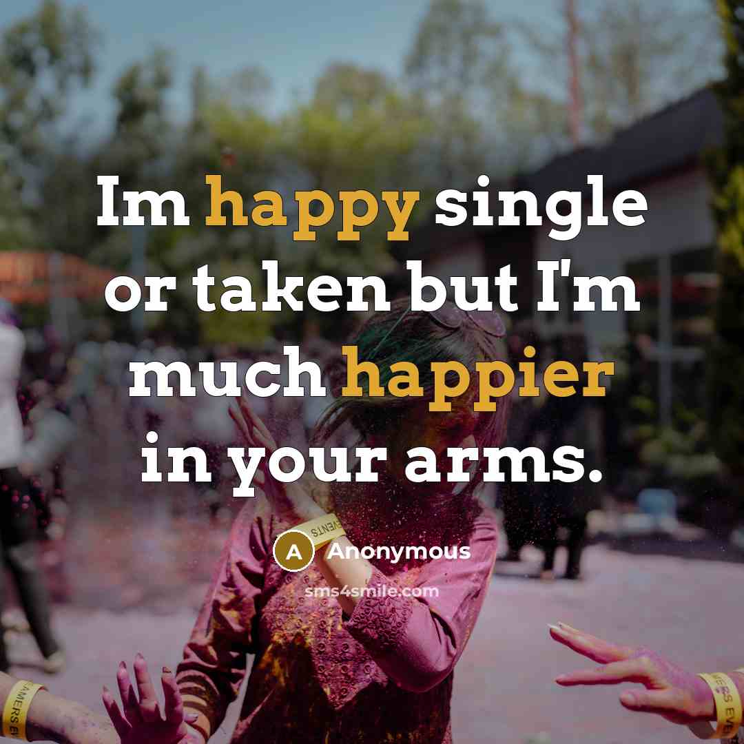 “Im happy single or taken but I'm much happier in your arms.” quote by Anonymous