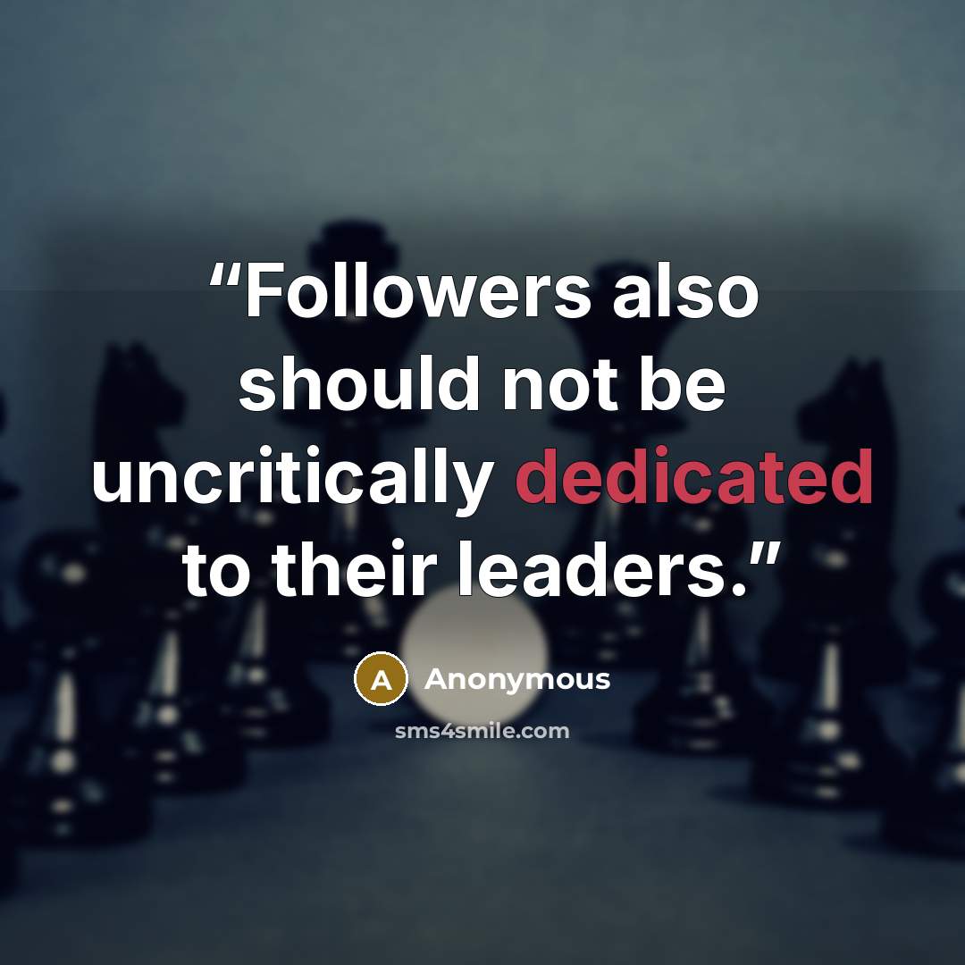 “Followers also should not be uncritically dedicated to their leaders.” quote by Anonymous