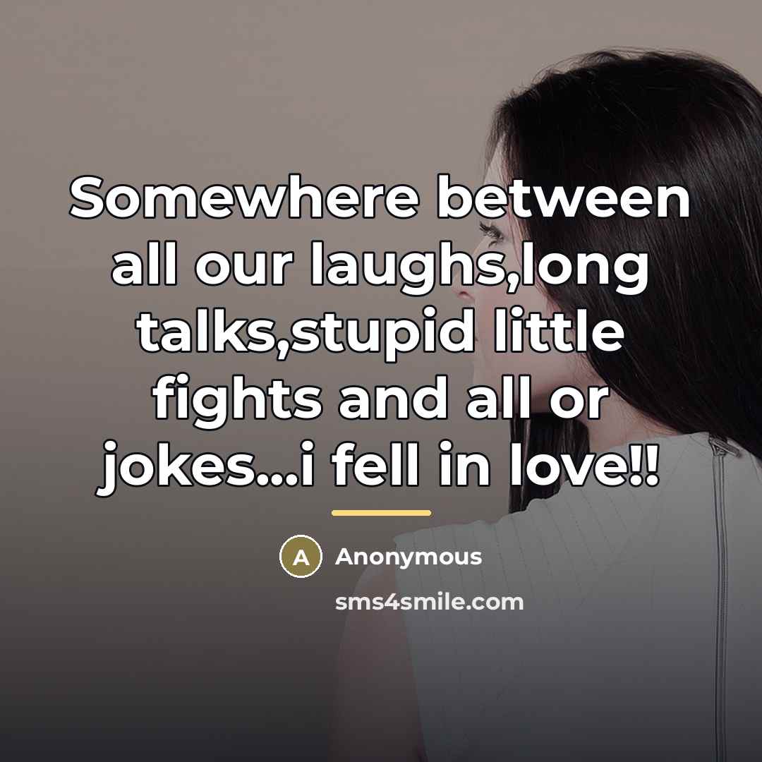 “Somewhere between all our laughs,long talks,stupid little fights and all…” quote by Anonymous
