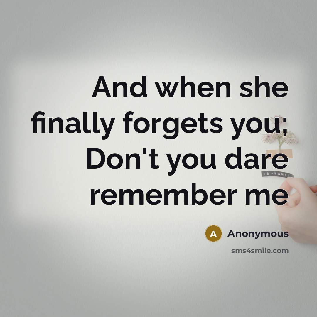 “And when she finally forgets you; Don't you dare remember me” quote by Anonymous