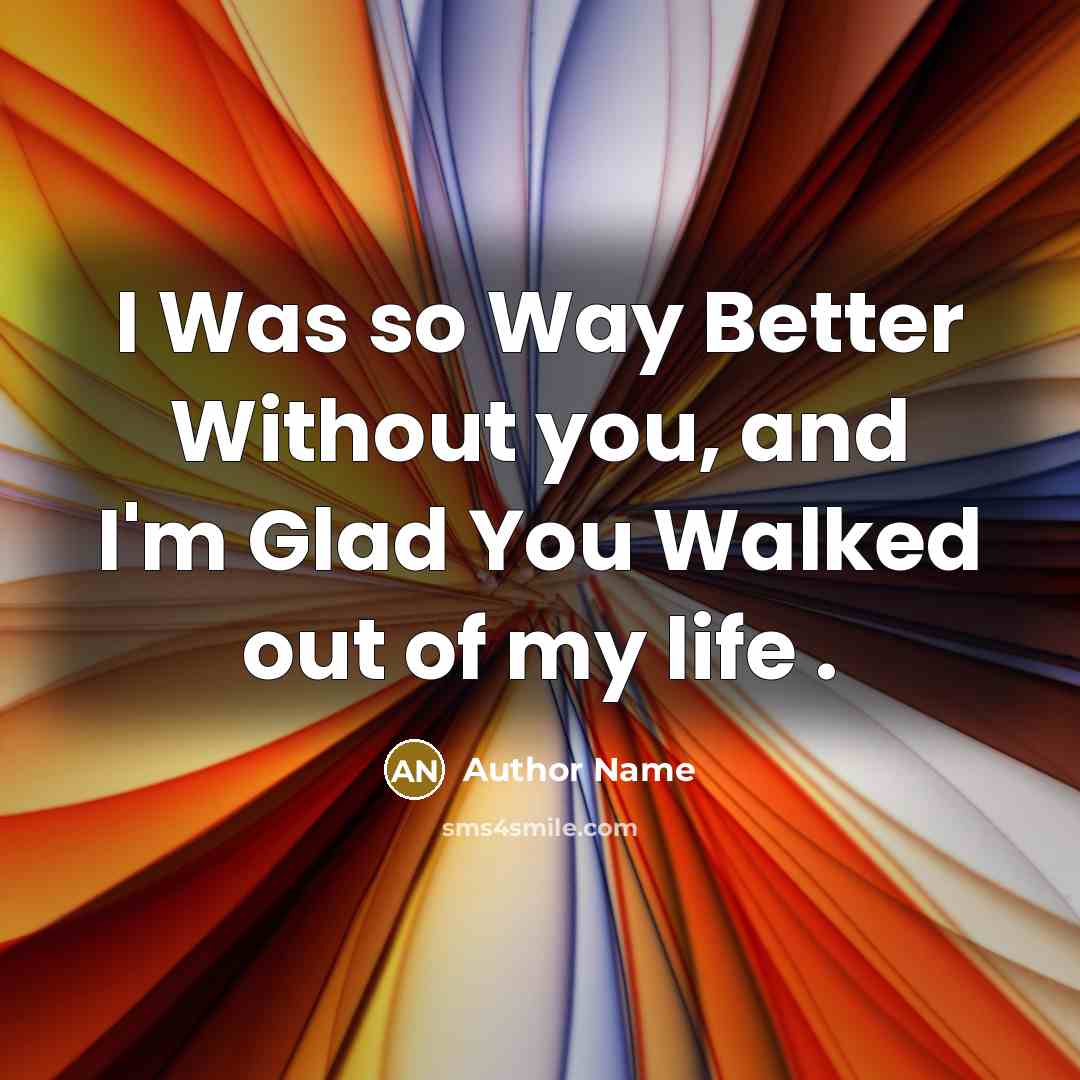 “I Was so Way Better Without you, and I'm Glad…” quote by Author Name