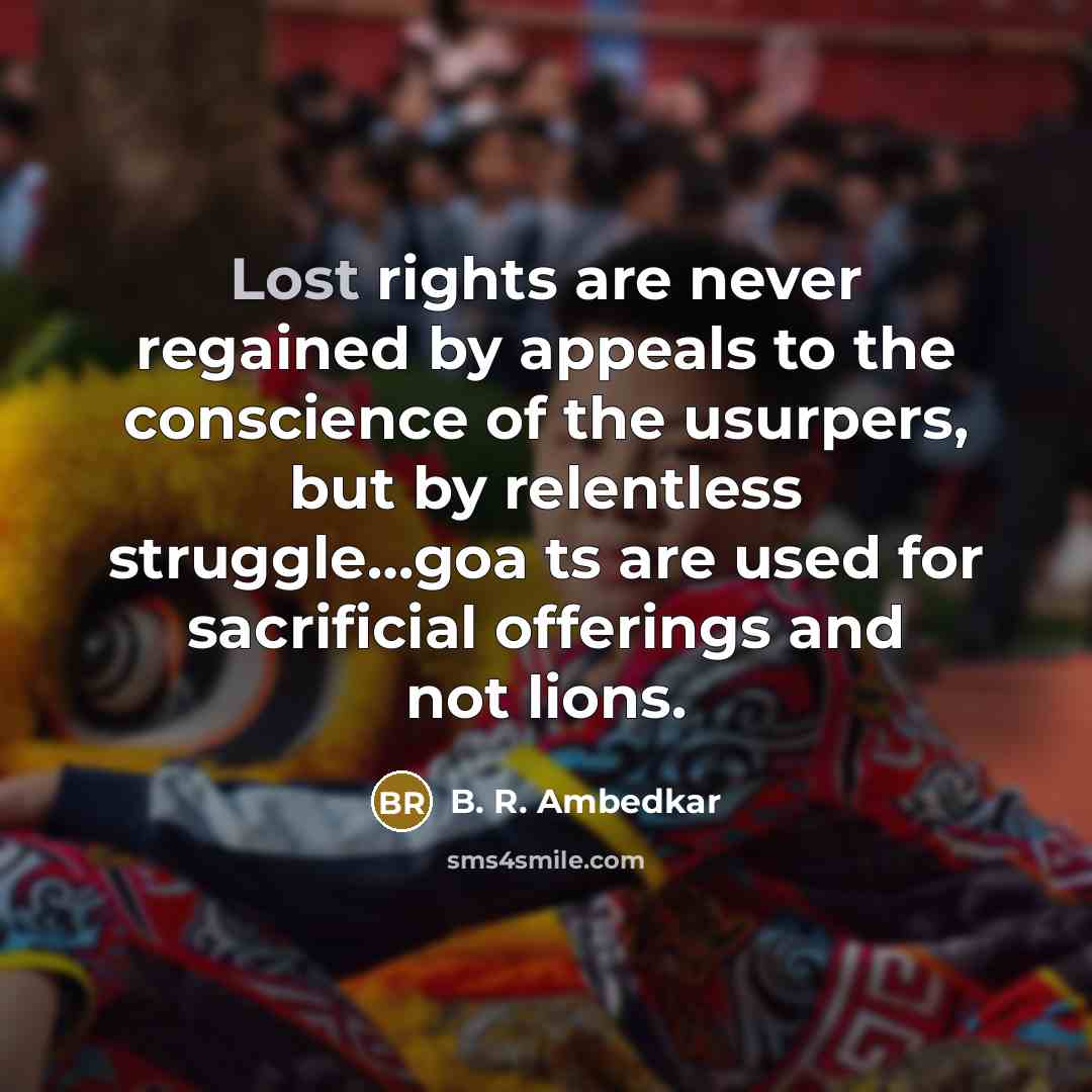 “Lost rights are never regained by appeals to the conscience…” quote by B. R. Ambedkar