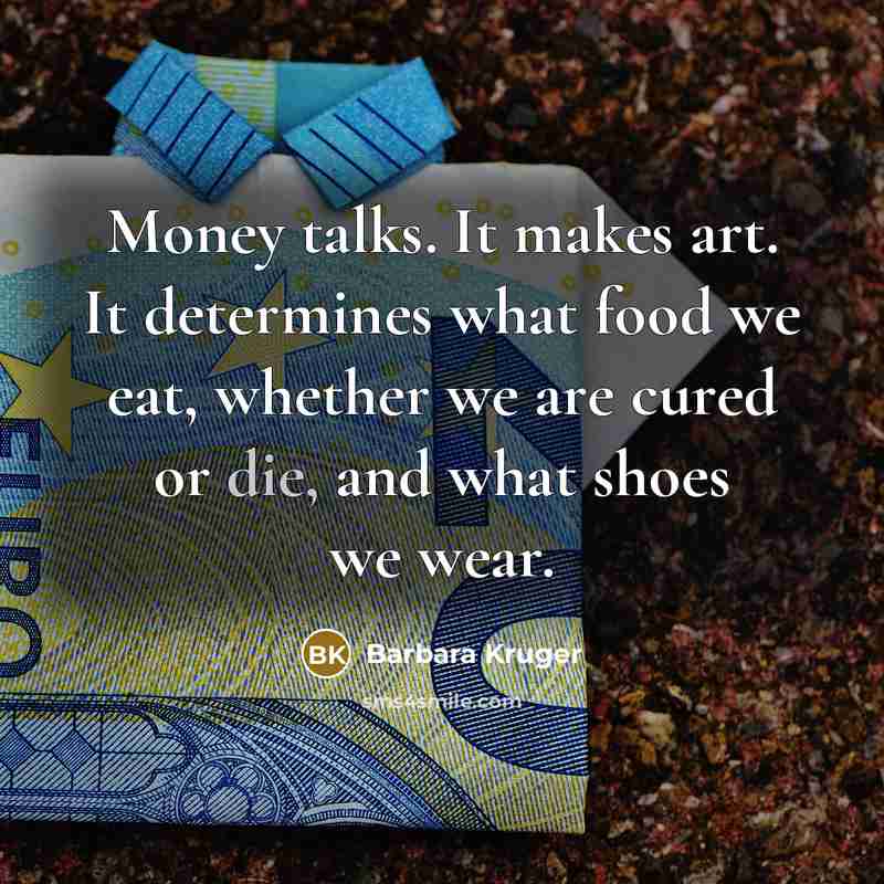 “Money talks. It makes art. It determines what food we…” quote by Barbara Kruger