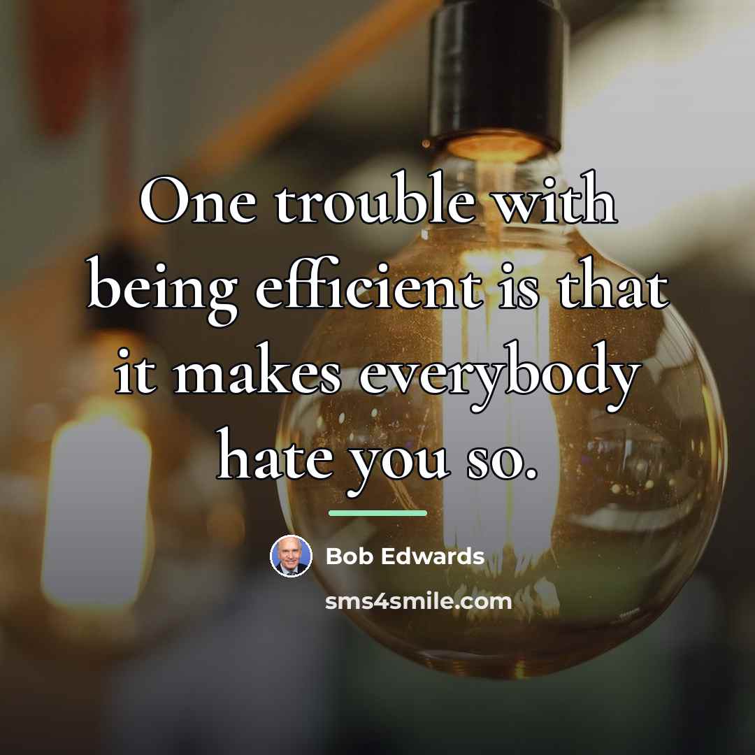 “One trouble with being efficient is that it makes everybody…” quote by Bob Edwards