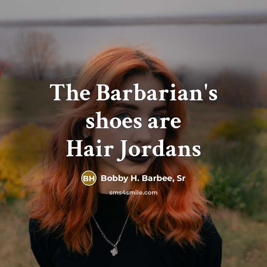 “The Barbarian's shoes are Hair Jordans…” quote by Bobby H. Barbee, Sr