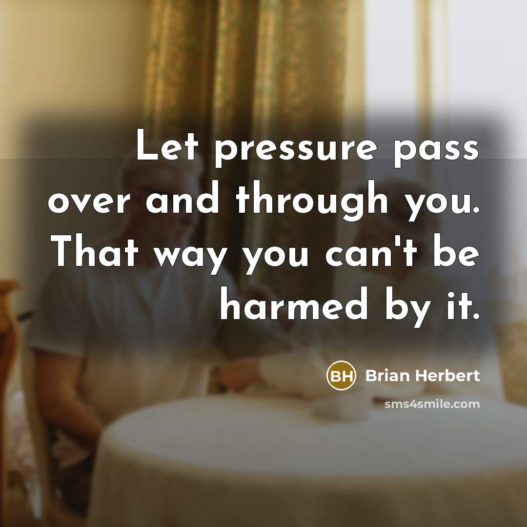 “Let pressure pass over and through you. That way you…” quote by Brian Herbert