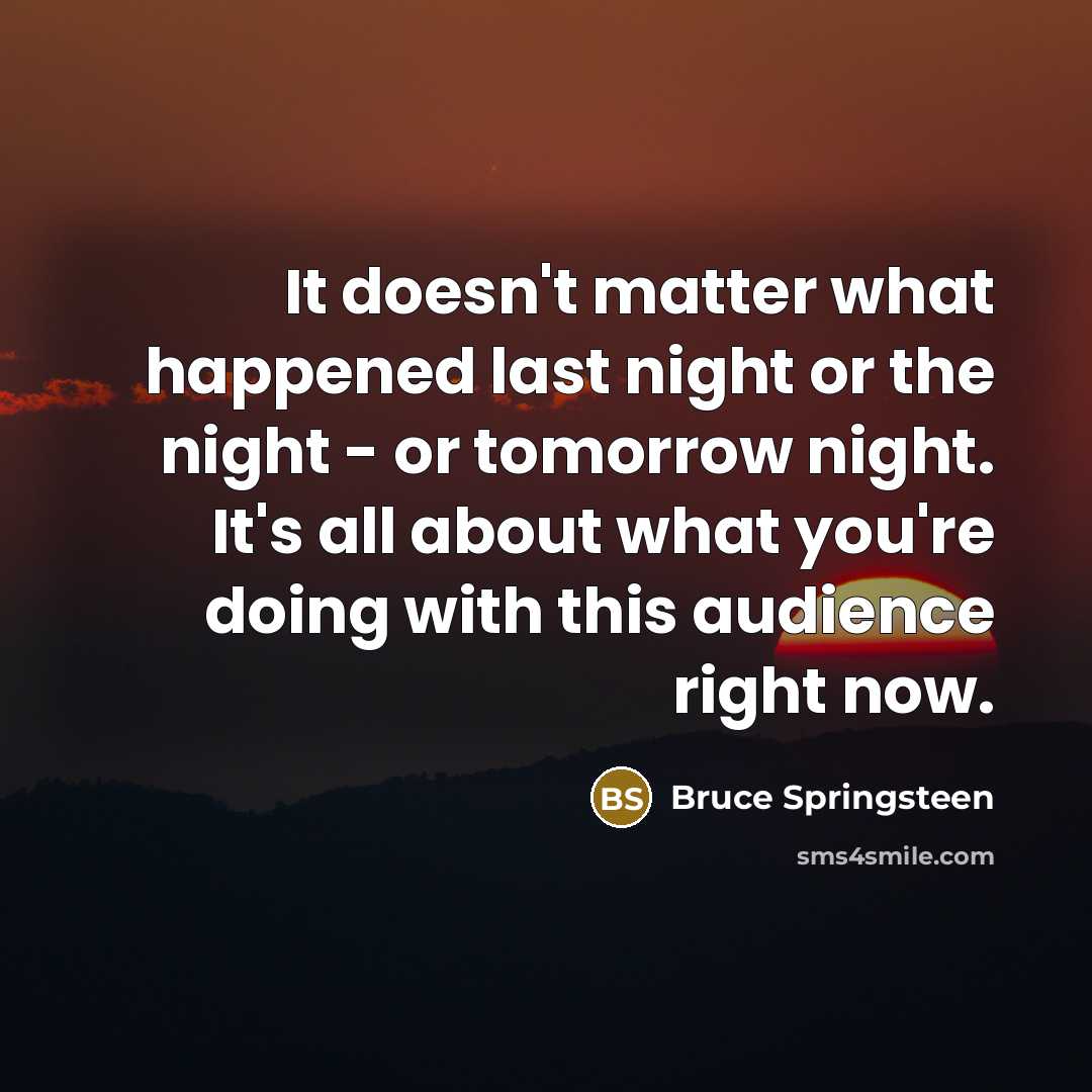 “It doesn't matter what happened last night or the night…” quote by Bruce Springsteen