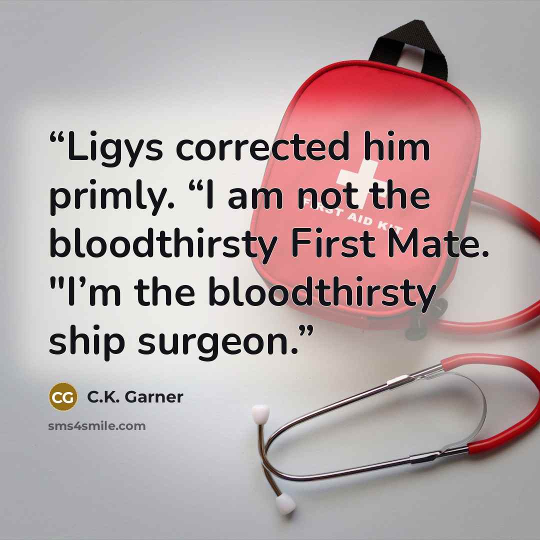 “Ligys corrected him primly. “I am not the bloodthirsty First Mate. "I’m the bloodthirsty ship surgeon.” quote by C.K. Garner
