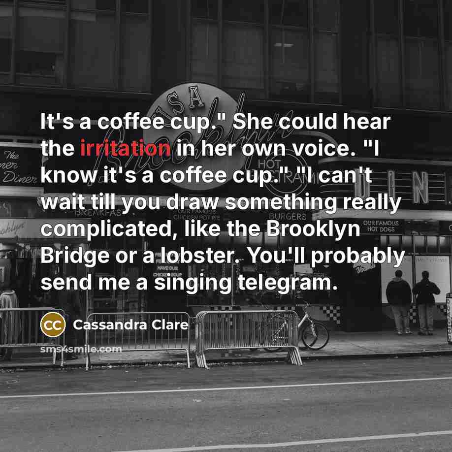 “It's a coffee cup." She could hear the irritation in…” quote by Cassandra Clare