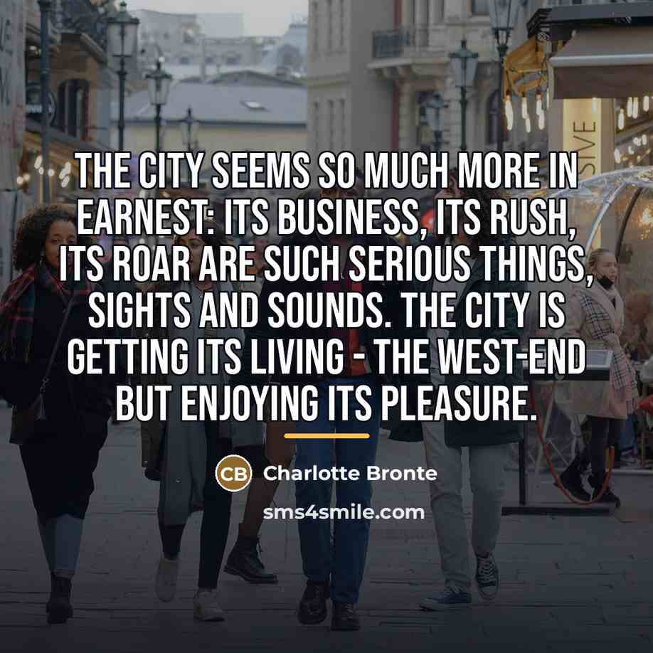 “The City seems so much more in earnest: its business,…” quote by Charlotte Bronte