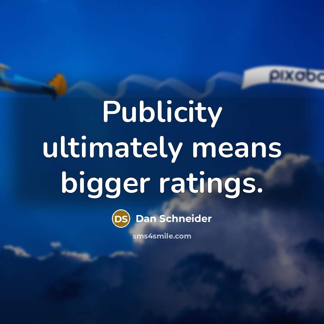 “Publicity ultimately means bigger ratings.…” quote by Dan Schneider