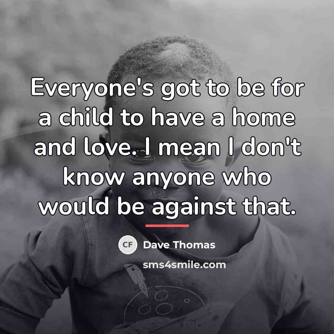 “Everyone's got to be for a child to have a…” quote by Dave Thomas