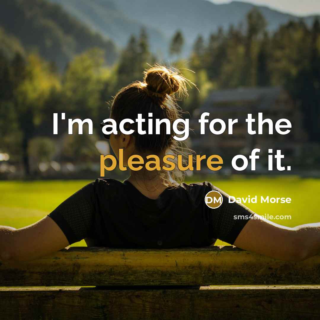 “I'm acting for the pleasure of it.…” quote by David Morse