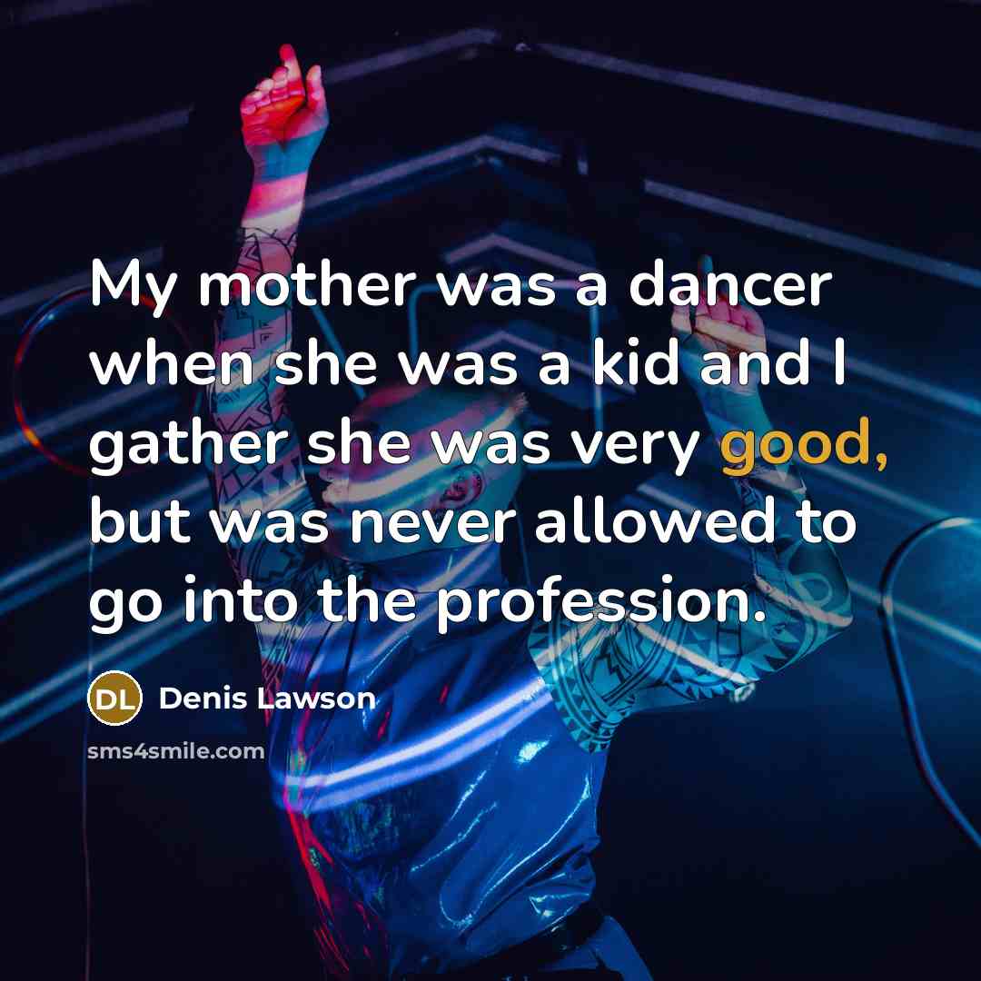 “My mother was a dancer when she was a kid…” quote by Denis Lawson
