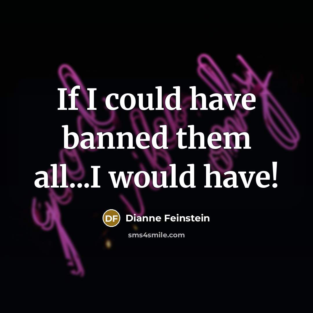 “If I could have banned them all...I would have!…” quote by Dianne Feinstein