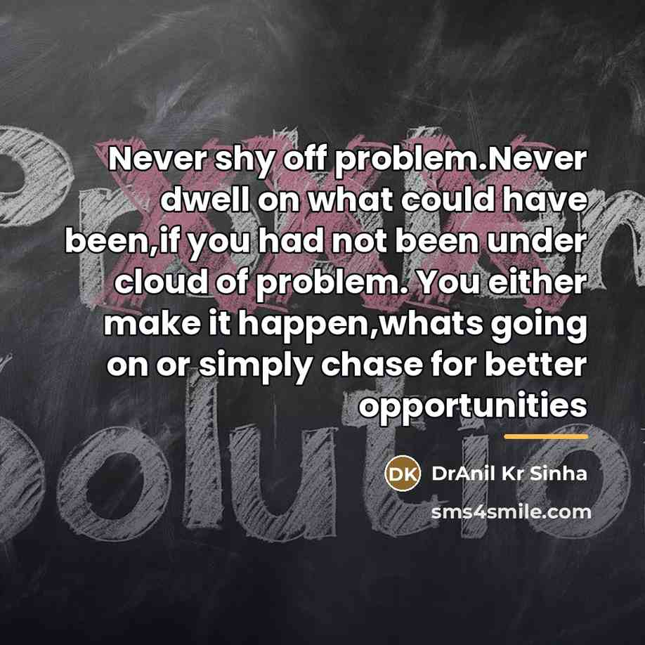 “Never shy off problem.Never dwell on what could have been,if…” quote by DrAnil Kr Sinha