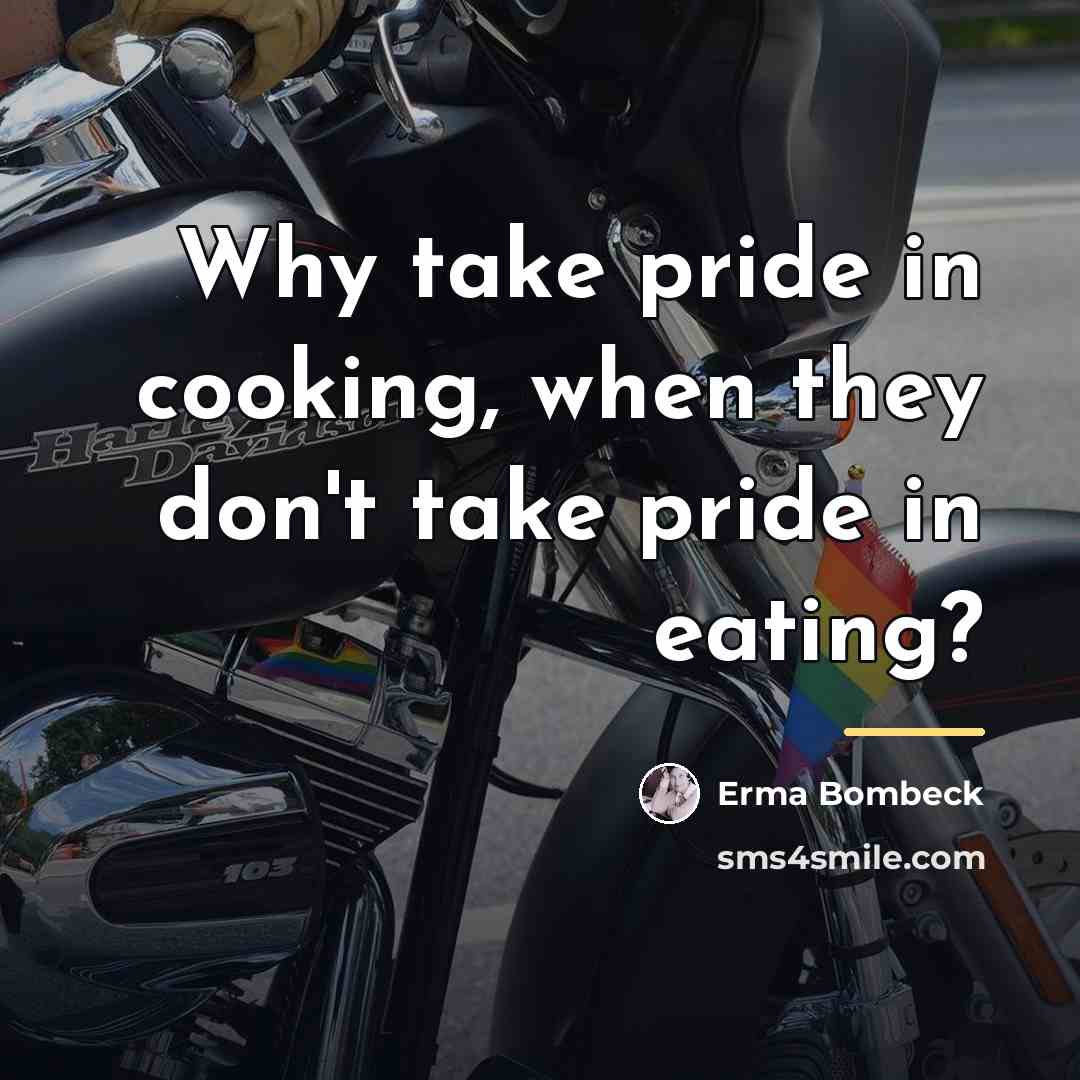 “Why take pride in cooking, when they don't take pride…” quote by Erma Bombeck