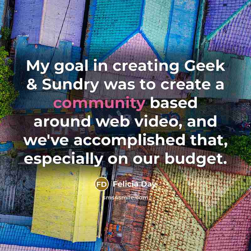 “My goal in creating Geek & Sundry was to create…” quote by Felicia Day