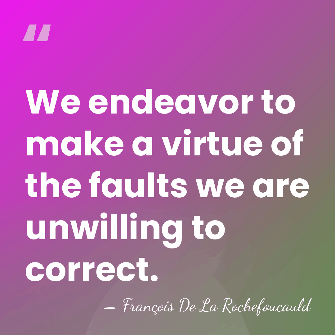 We endeavor to make a virtue of the faults we are unwilling&hellip; - Francois de La Rochefoucauld