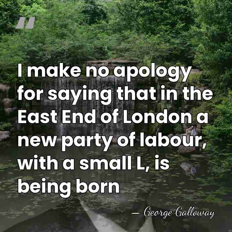 I make no apology for saying that in the East End of&hellip; - George Galloway