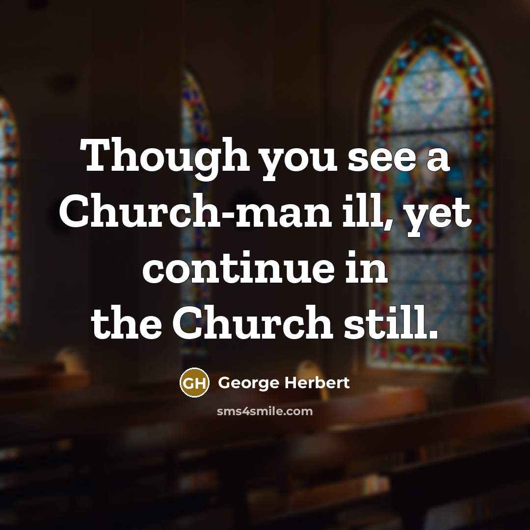 “Though you see a Church-man ill, yet continue in the…” quote by George Herbert