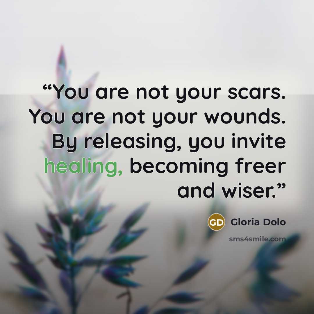 “You are not your scars. You are not your wounds. By releasing, you invite healing, becoming freer and wiser.” quote by Gloria Dolo