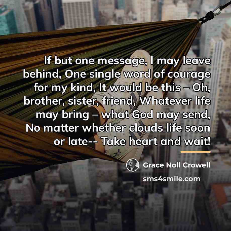 “If but one message, I may leave behind, One single…” quote by Grace Noll Crowell