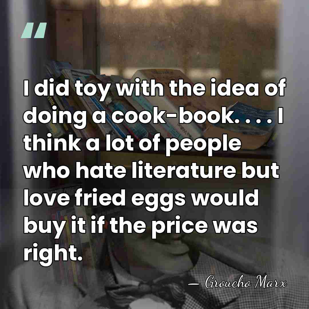 I did toy with the idea of doing a cook-book. . .&hellip; - Groucho Marx